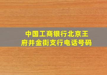 中国工商银行北京王府井金街支行电话号码