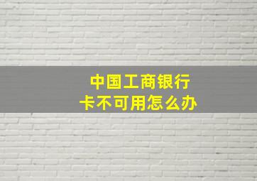 中国工商银行卡不可用怎么办