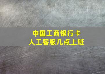 中国工商银行卡人工客服几点上班