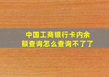 中国工商银行卡内余额查询怎么查询不了了