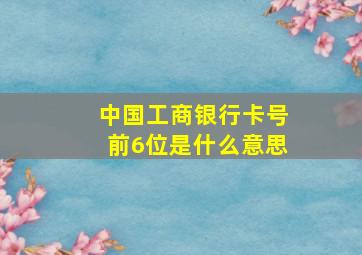 中国工商银行卡号前6位是什么意思