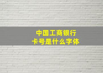 中国工商银行卡号是什么字体