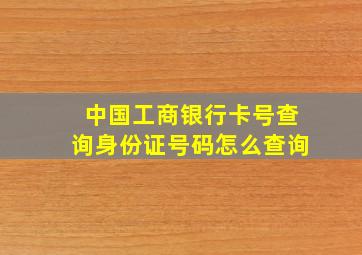 中国工商银行卡号查询身份证号码怎么查询