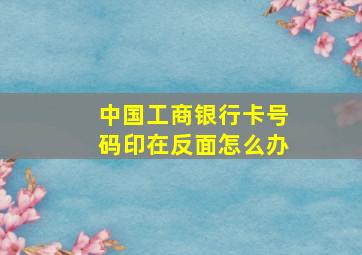 中国工商银行卡号码印在反面怎么办