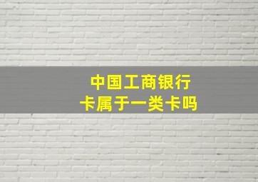 中国工商银行卡属于一类卡吗