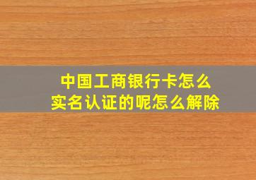 中国工商银行卡怎么实名认证的呢怎么解除