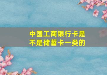 中国工商银行卡是不是储蓄卡一类的