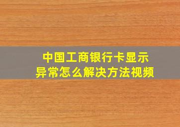 中国工商银行卡显示异常怎么解决方法视频