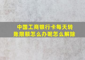 中国工商银行卡每天转账限额怎么办呢怎么解除