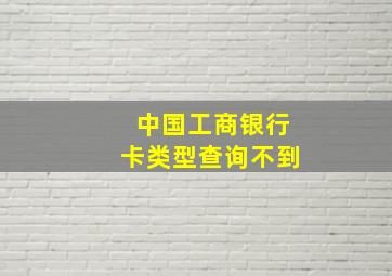 中国工商银行卡类型查询不到