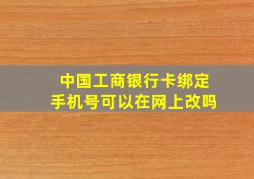 中国工商银行卡绑定手机号可以在网上改吗