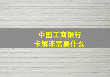 中国工商银行卡解冻需要什么