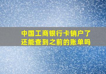 中国工商银行卡销户了还能查到之前的账单吗