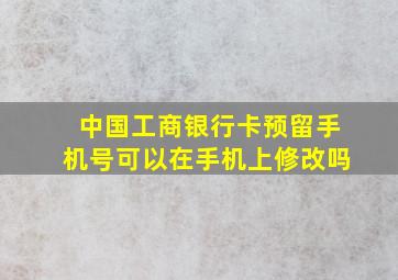 中国工商银行卡预留手机号可以在手机上修改吗