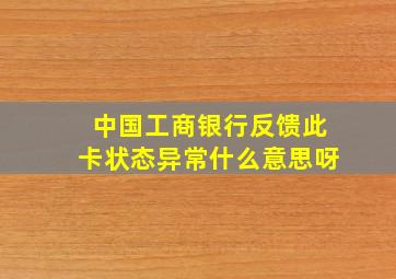 中国工商银行反馈此卡状态异常什么意思呀