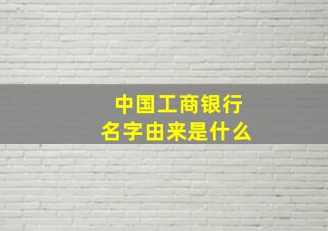 中国工商银行名字由来是什么