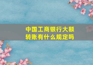 中国工商银行大额转账有什么规定吗