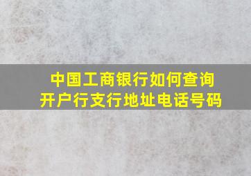 中国工商银行如何查询开户行支行地址电话号码