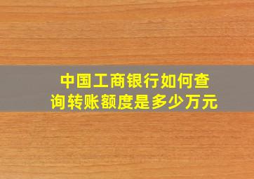 中国工商银行如何查询转账额度是多少万元