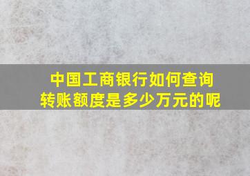 中国工商银行如何查询转账额度是多少万元的呢