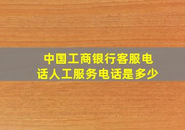 中国工商银行客服电话人工服务电话是多少