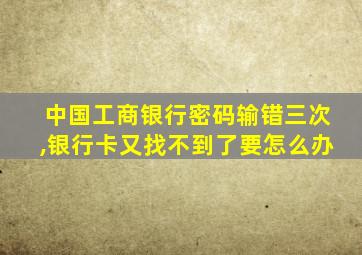 中国工商银行密码输错三次,银行卡又找不到了要怎么办