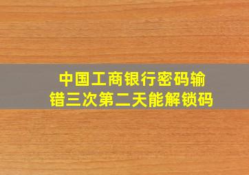 中国工商银行密码输错三次第二天能解锁码