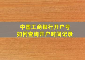 中国工商银行开户号如何查询开户时间记录