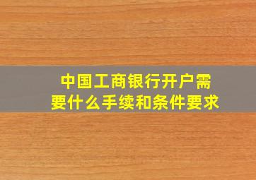 中国工商银行开户需要什么手续和条件要求