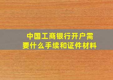 中国工商银行开户需要什么手续和证件材料