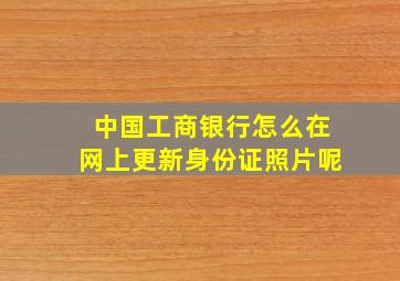 中国工商银行怎么在网上更新身份证照片呢