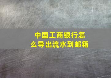 中国工商银行怎么导出流水到邮箱