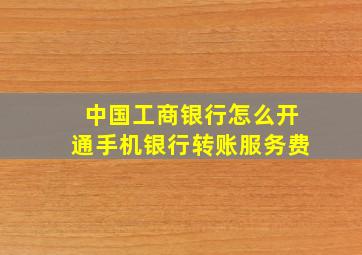 中国工商银行怎么开通手机银行转账服务费