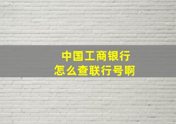 中国工商银行怎么查联行号啊