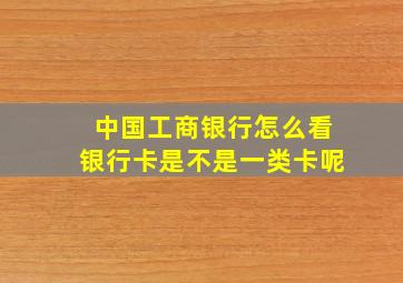 中国工商银行怎么看银行卡是不是一类卡呢