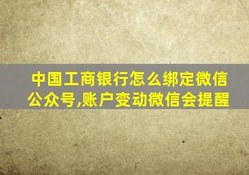 中国工商银行怎么绑定微信公众号,账户变动微信会提醒