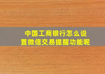 中国工商银行怎么设置微信交易提醒功能呢