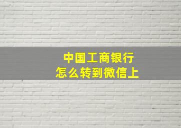 中国工商银行怎么转到微信上