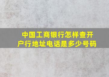 中国工商银行怎样查开户行地址电话是多少号码