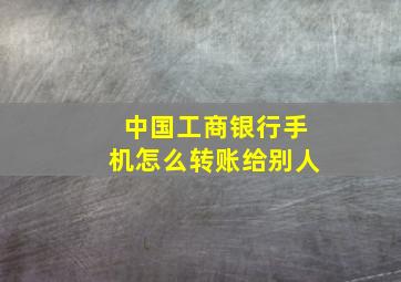 中国工商银行手机怎么转账给别人