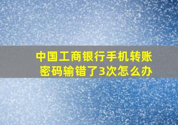 中国工商银行手机转账密码输错了3次怎么办