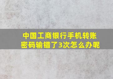 中国工商银行手机转账密码输错了3次怎么办呢