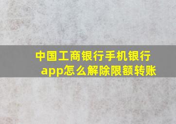 中国工商银行手机银行app怎么解除限额转账