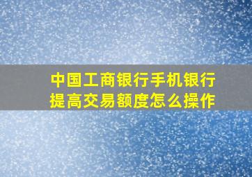 中国工商银行手机银行提高交易额度怎么操作