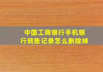 中国工商银行手机银行转账记录怎么删除掉