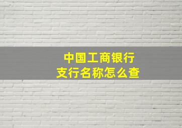 中国工商银行支行名称怎么查