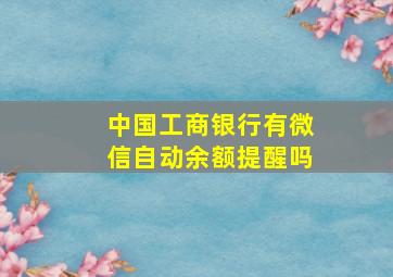 中国工商银行有微信自动余额提醒吗