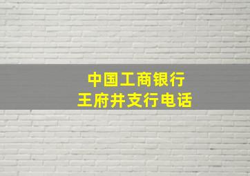 中国工商银行王府井支行电话