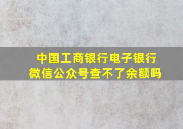 中国工商银行电子银行微信公众号查不了余额吗