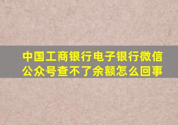 中国工商银行电子银行微信公众号查不了余额怎么回事